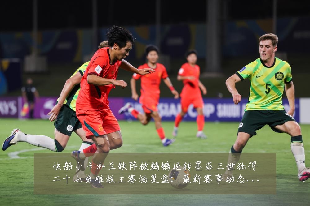 快船小卡加兰缺阵被鹈鹕逆转墨菲三世独得二十七分难救主赛场复盘:最新赛事动态与深度分析