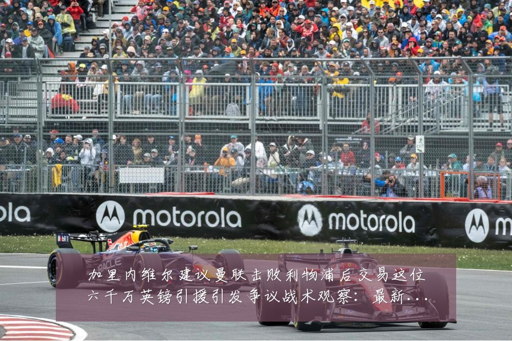 加里内维尔建议曼联击败利物浦后交易这位六千万英镑引援引发争议战术观察:最新赛事动态与深度分析