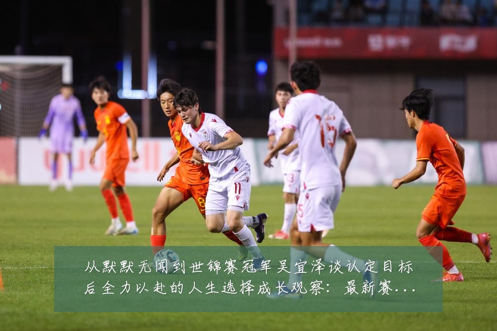 从默默无闻到世锦赛冠军吴宜泽谈认定目标后全力以赴的人生选择成长观察：最新赛事动态与深度分析