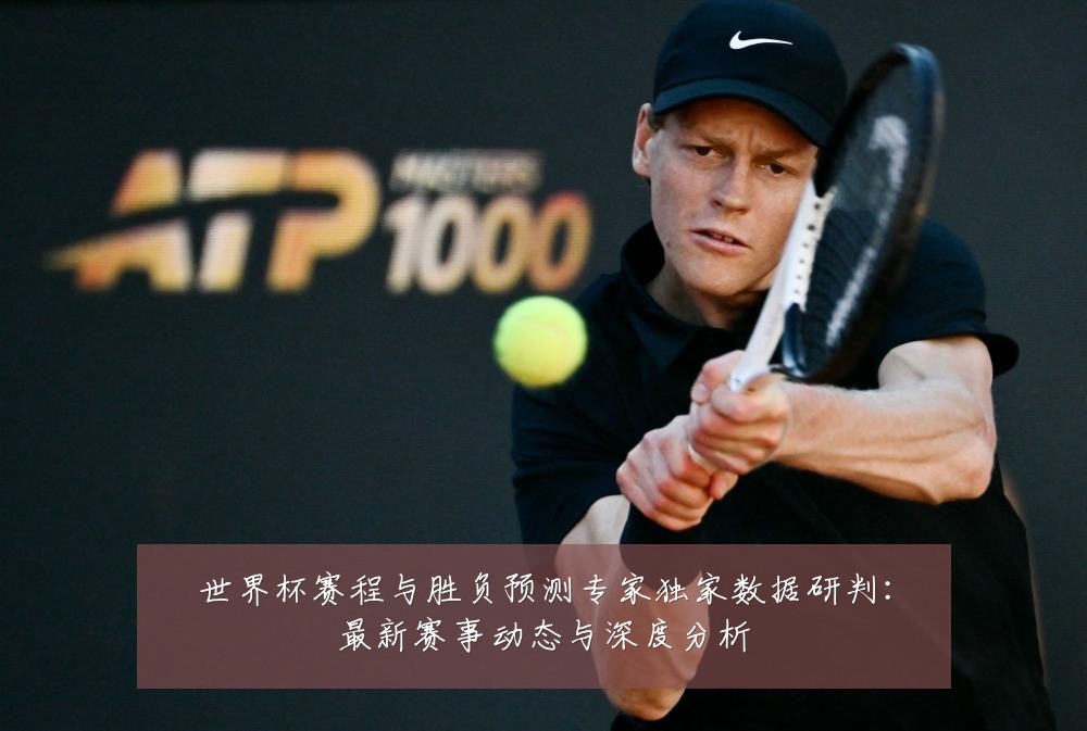 世界杯赛程与胜负预测专家独家数据研判：最新赛事动态与深度分析