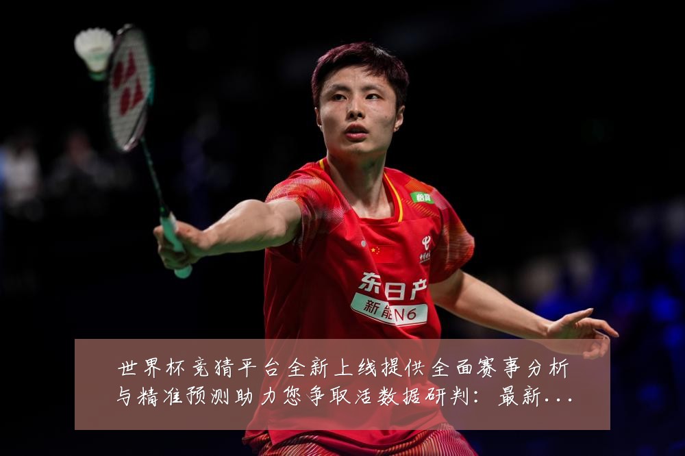 世界杯竞猜平台全新上线提供全面赛事分析与精准预测助力您争取活数据研判：最新赛事动态与深度分析