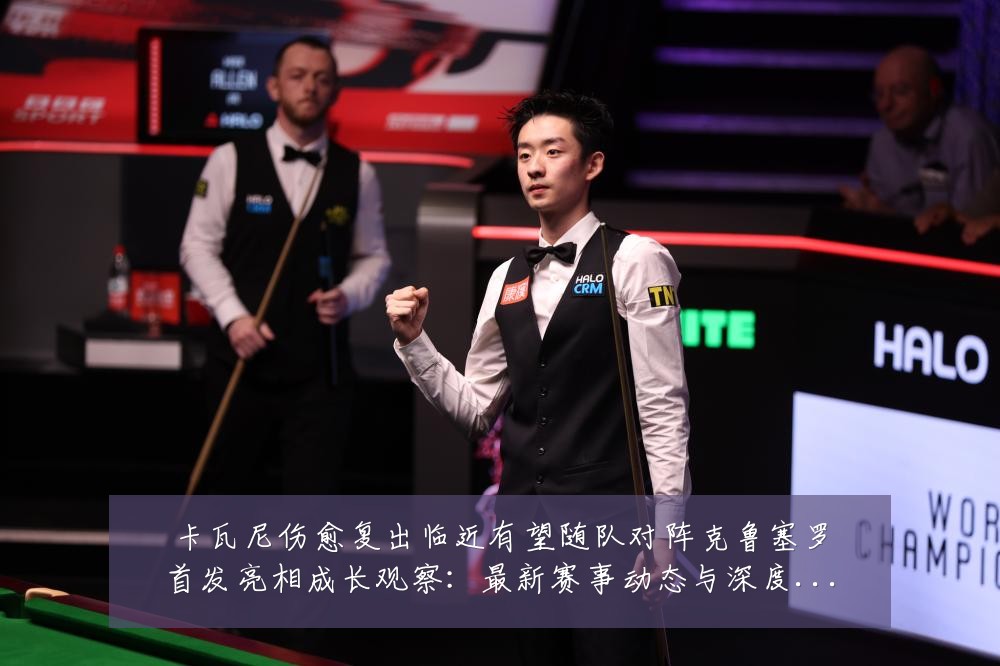 卡瓦尼伤愈复出临近有望随队对阵克鲁塞罗首发亮相成长观察:最新赛事动态与深度分析